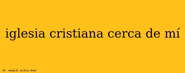 iglesia cristiana cerca de mí