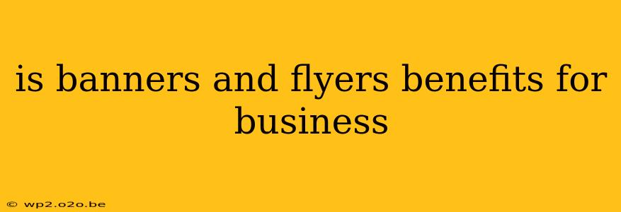 is banners and flyers benefits for business