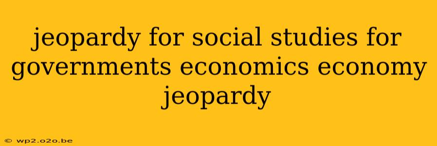 jeopardy for social studies for governments economics economy jeopardy