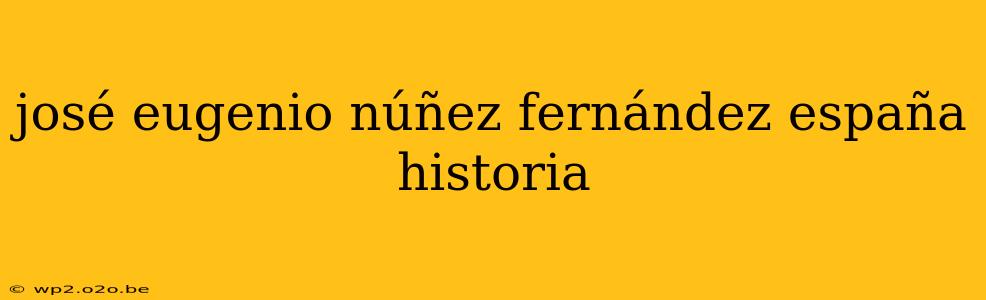 josé eugenio núñez fernández españa historia