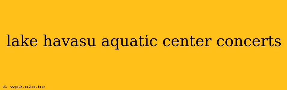 lake havasu aquatic center concerts