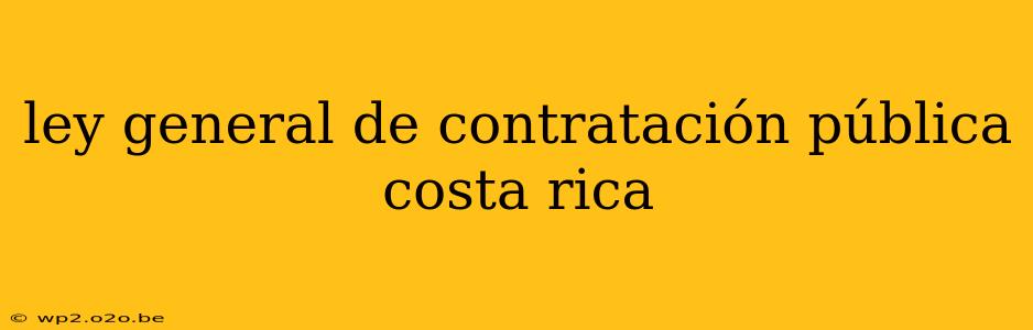 ley general de contratación pública costa rica