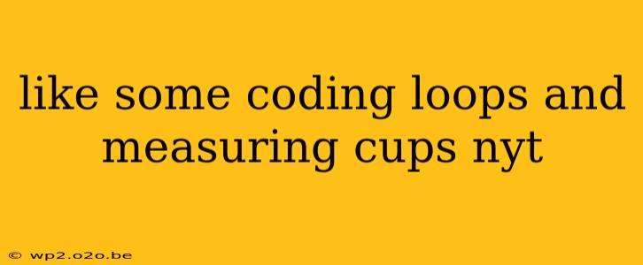 like some coding loops and measuring cups nyt