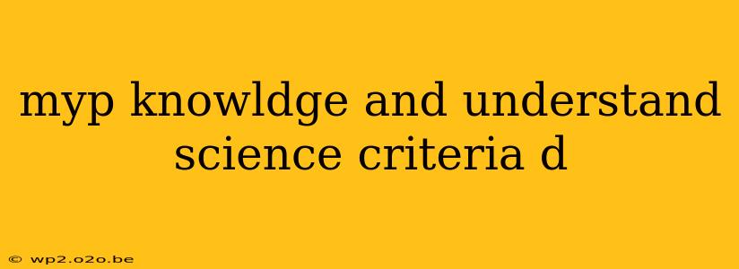 myp knowldge and understand science criteria d