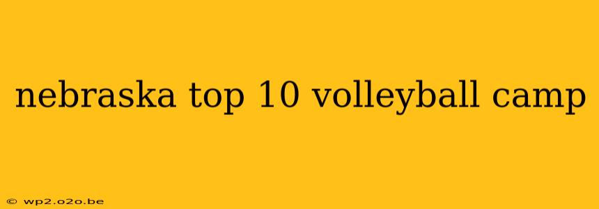 nebraska top 10 volleyball camp