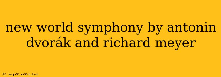 new world symphony by antonin dvorák and richard meyer