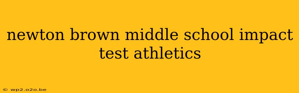 newton brown middle school impact test athletics