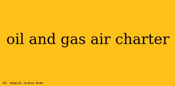 oil and gas air charter