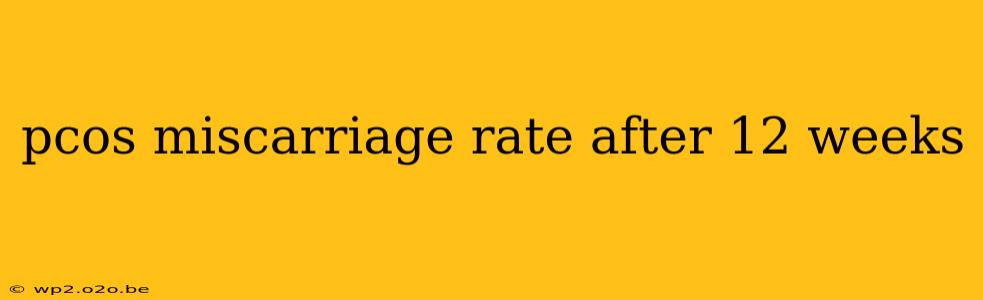 pcos miscarriage rate after 12 weeks