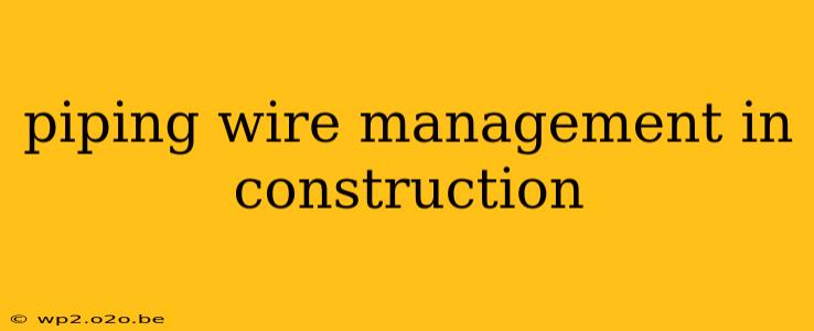 piping wire management in construction