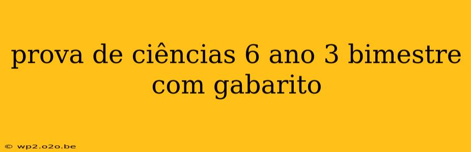 prova de ciências 6 ano 3 bimestre com gabarito