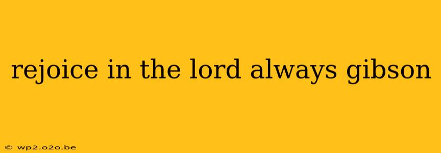 rejoice in the lord always gibson