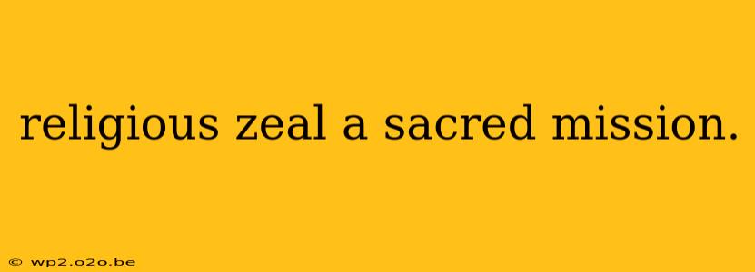 religious zeal a sacred mission.