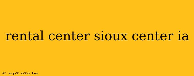 rental center sioux center ia