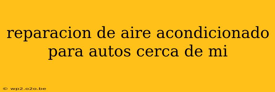 reparacion de aire acondicionado para autos cerca de mi