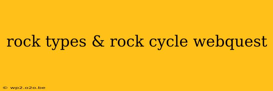 rock types & rock cycle webquest