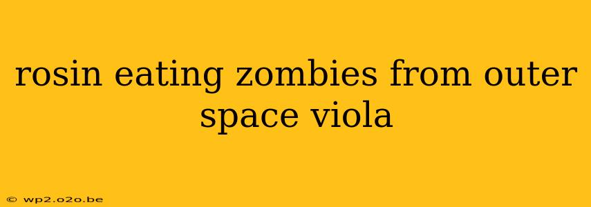 rosin eating zombies from outer space viola