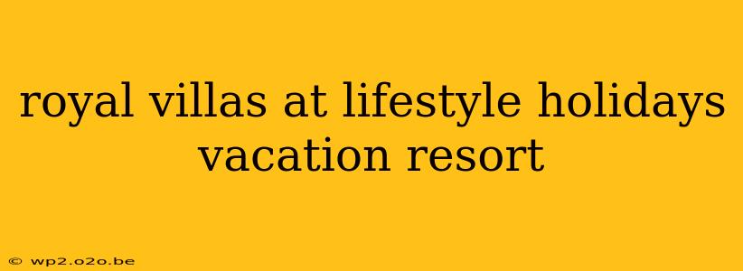 royal villas at lifestyle holidays vacation resort