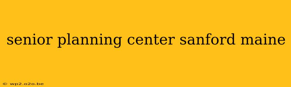 senior planning center sanford maine