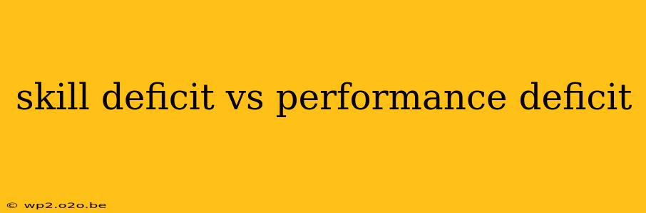 skill deficit vs performance deficit