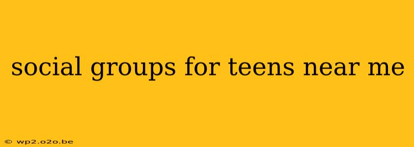 social groups for teens near me