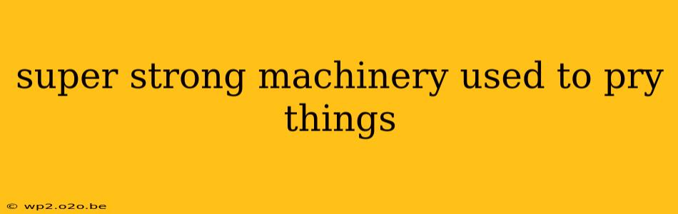 super strong machinery used to pry things