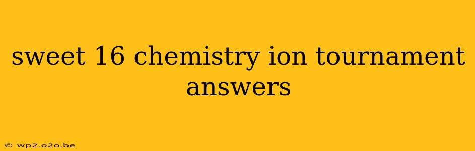 sweet 16 chemistry ion tournament answers