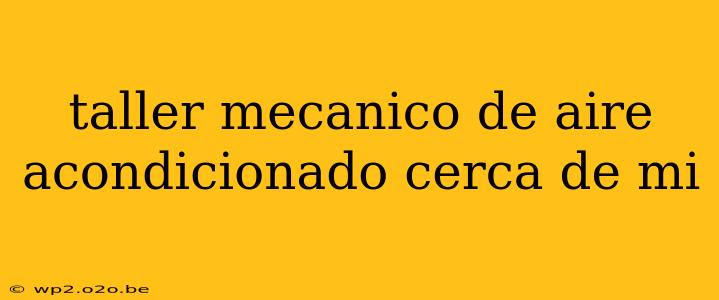 taller mecanico de aire acondicionado cerca de mi