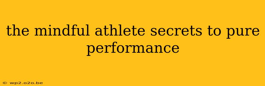 the mindful athlete secrets to pure performance