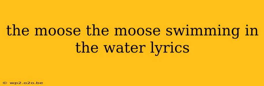 the moose the moose swimming in the water lyrics