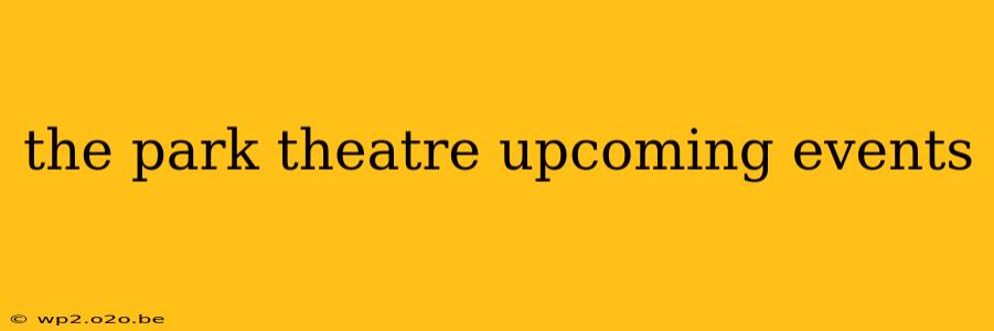 the park theatre upcoming events