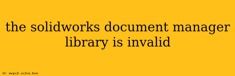 the solidworks document manager library is invalid