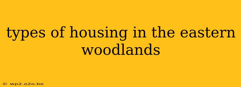 types of housing in the eastern woodlands