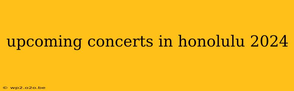 upcoming concerts in honolulu 2024