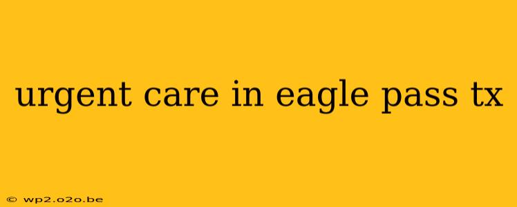 urgent care in eagle pass tx