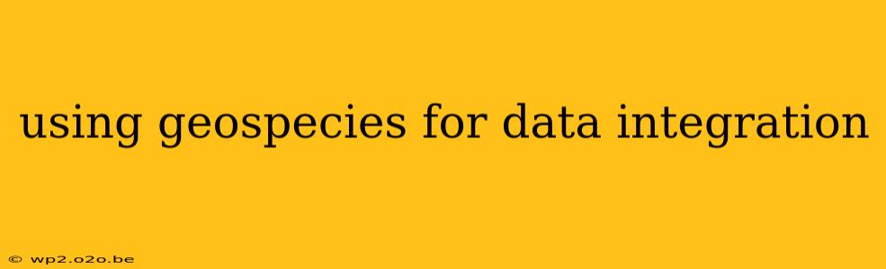 using geospecies for data integration