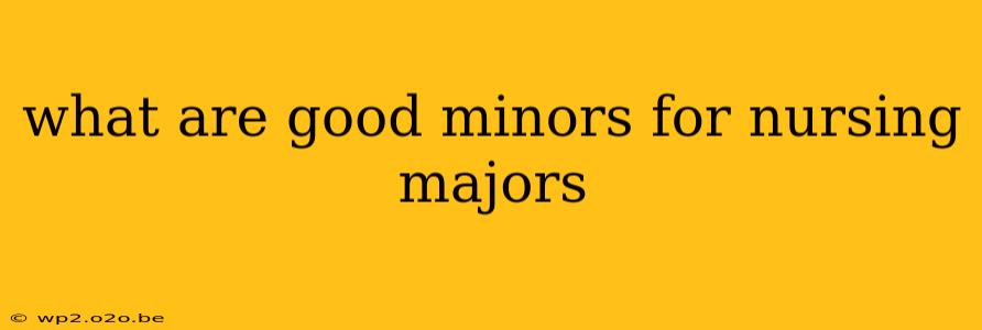 what are good minors for nursing majors