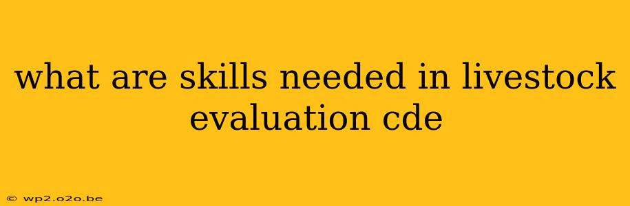 what are skills needed in livestock evaluation cde