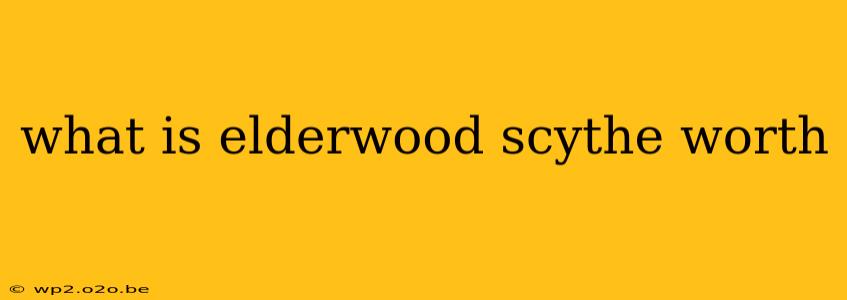 what is elderwood scythe worth