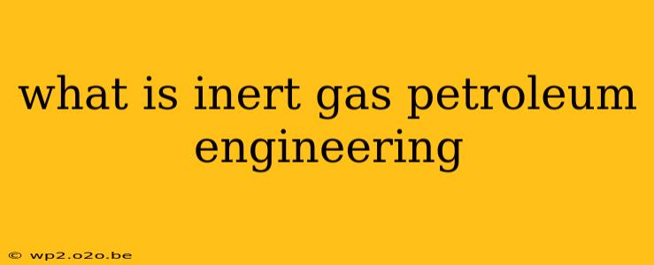 what is inert gas petroleum engineering