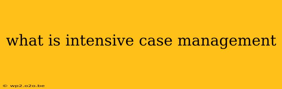 what is intensive case management