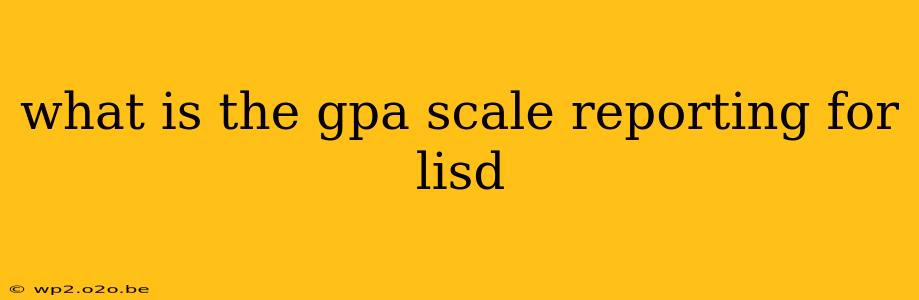 what is the gpa scale reporting for lisd