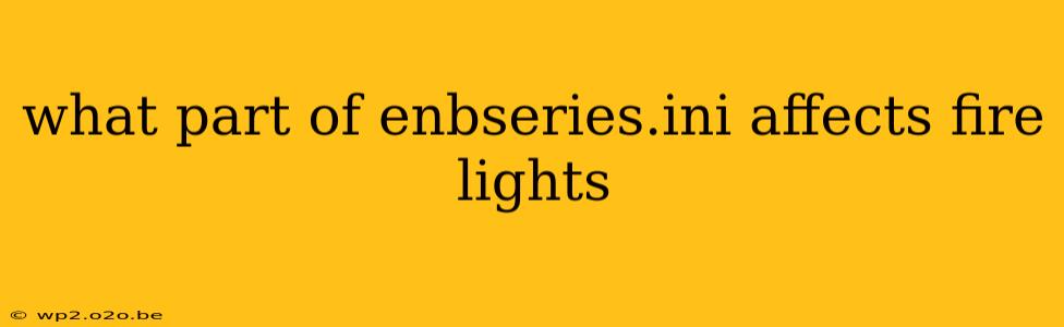 what part of enbseries.ini affects fire lights