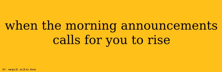 when the morning announcements calls for you to rise