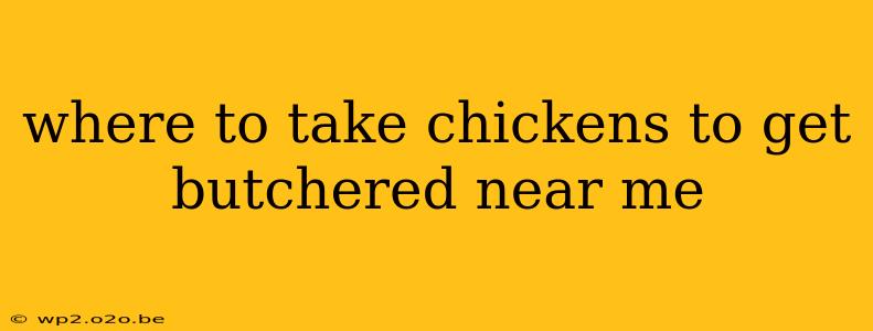 where to take chickens to get butchered near me