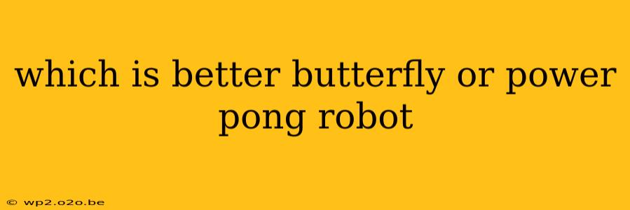 which is better butterfly or power pong robot