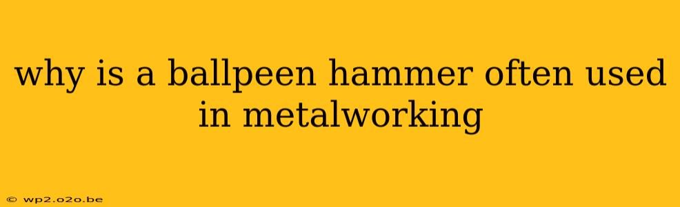 why is a ballpeen hammer often used in metalworking