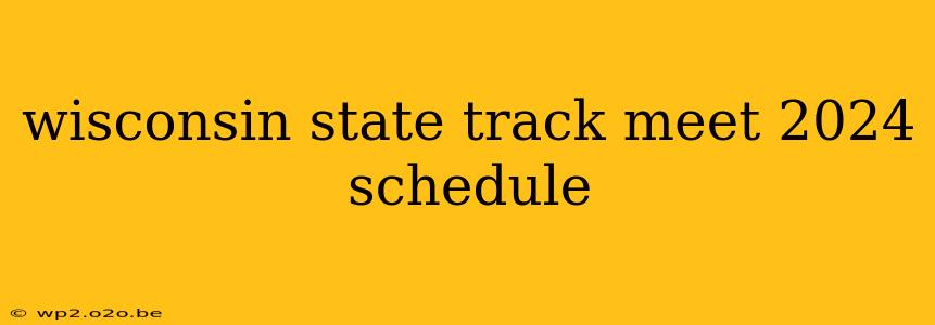 wisconsin state track meet 2024 schedule