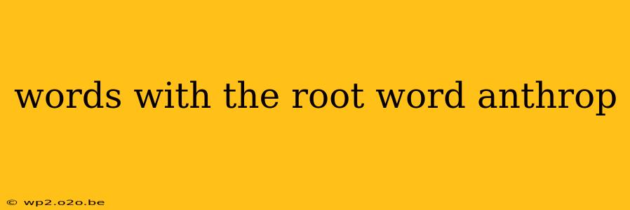 words with the root word anthrop