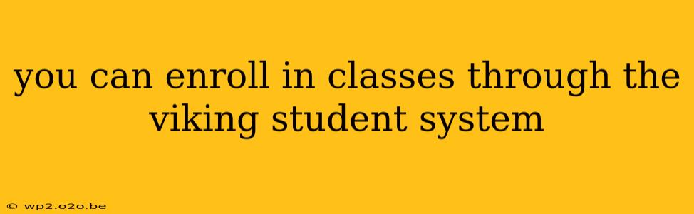 you can enroll in classes through the viking student system